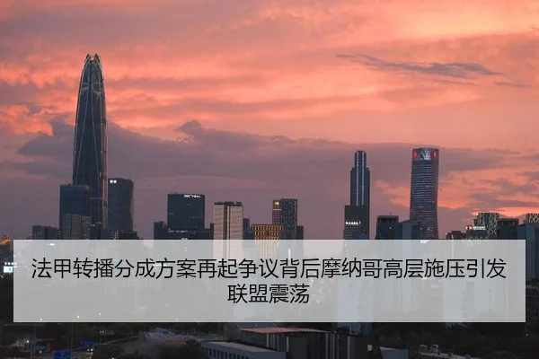 法甲转播分成方案再起争议背后摩纳哥高层施压引发联盟震荡
