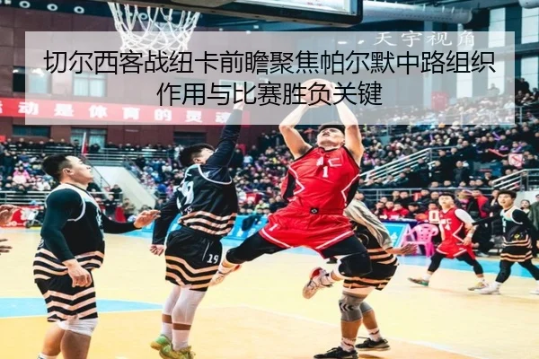 切尔西客战纽卡前瞻聚焦帕尔默中路组织作用与比赛胜负关键