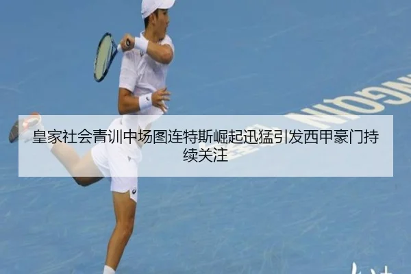 皇家社会青训中场图连特斯崛起迅猛引发西甲豪门持续关注