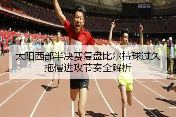 太阳西部半决赛复盘比尔持球过久拖慢进攻节奏全解析