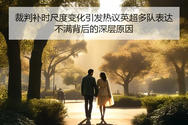 裁判补时尺度变化引发热议英超多队表达不满背后的深层原因